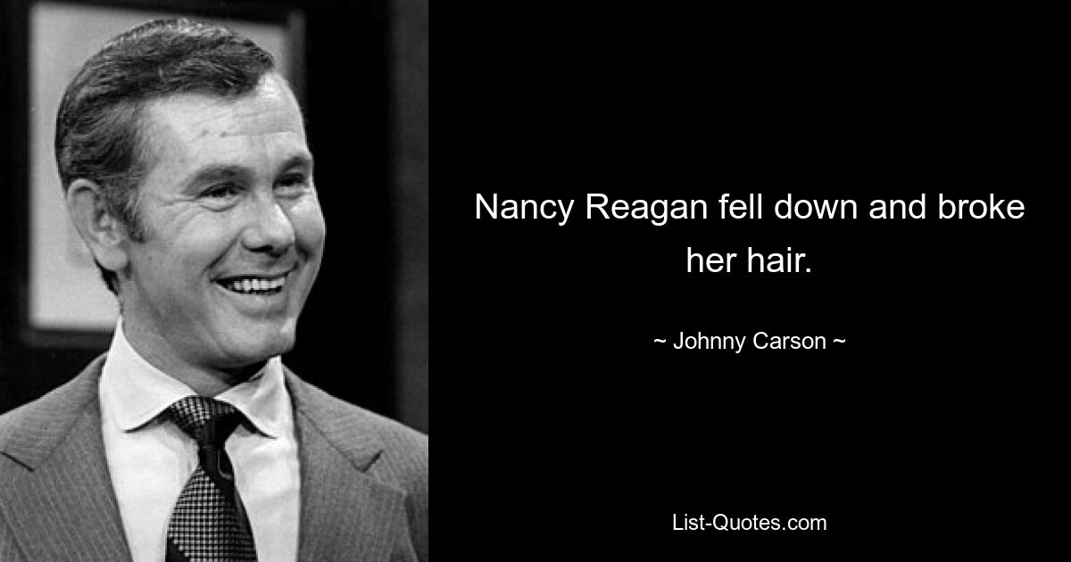 Nancy Reagan fell down and broke her hair. — © Johnny Carson