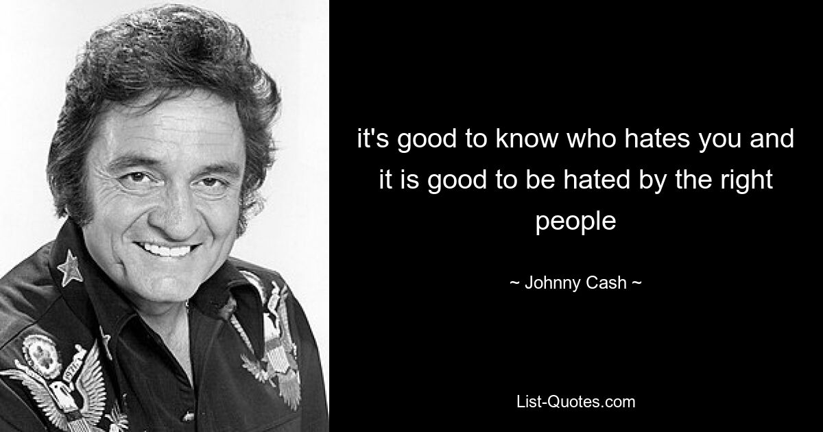 it's good to know who hates you and it is good to be hated by the right people — © Johnny Cash