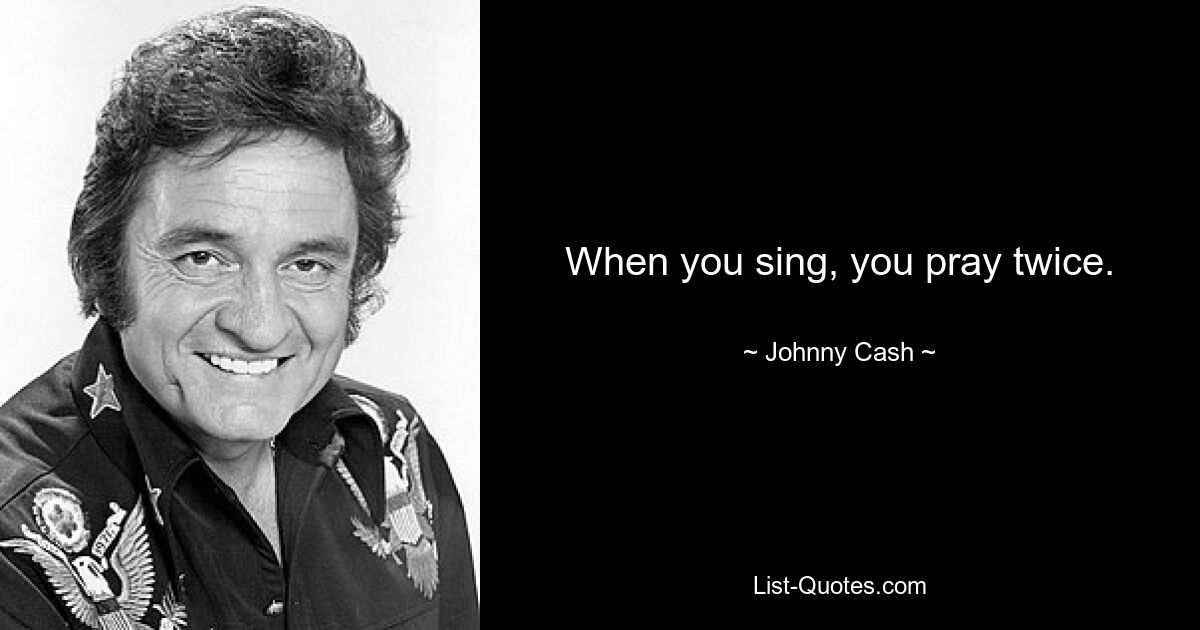 When you sing, you pray twice. — © Johnny Cash