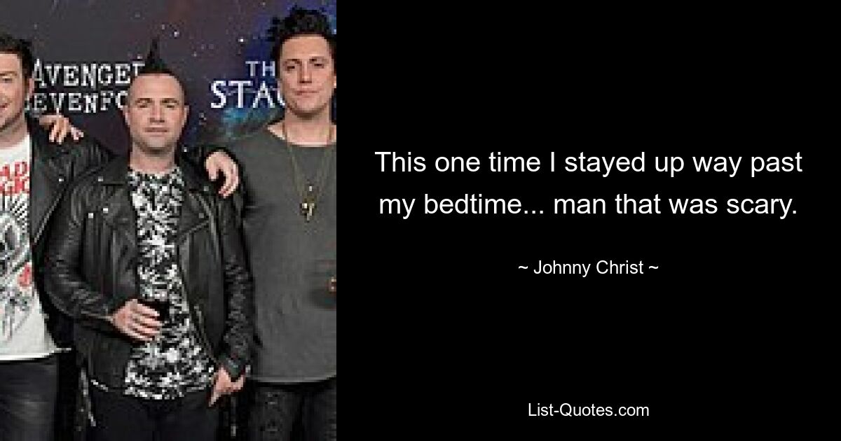 This one time I stayed up way past my bedtime... man that was scary. — © Johnny Christ