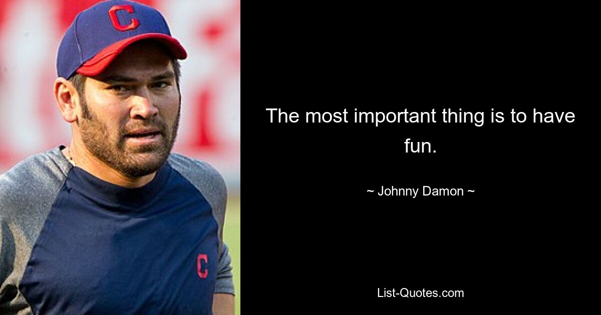 The most important thing is to have fun. — © Johnny Damon