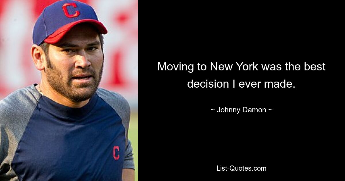 Moving to New York was the best decision I ever made. — © Johnny Damon