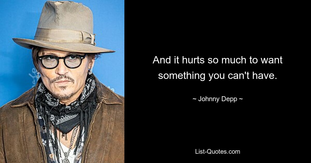 And it hurts so much to want something you can't have. — © Johnny Depp