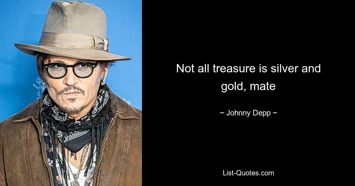 Not all treasure is silver and gold, mate — © Johnny Depp