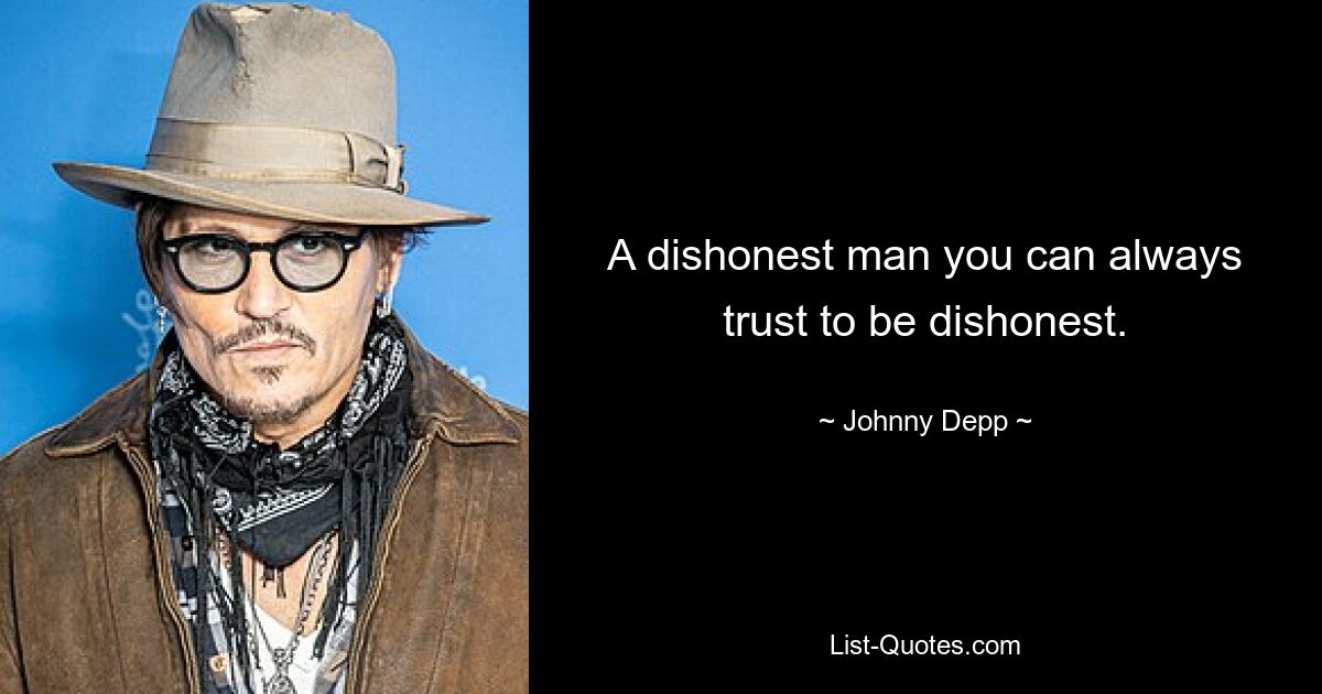 A dishonest man you can always trust to be dishonest. — © Johnny Depp