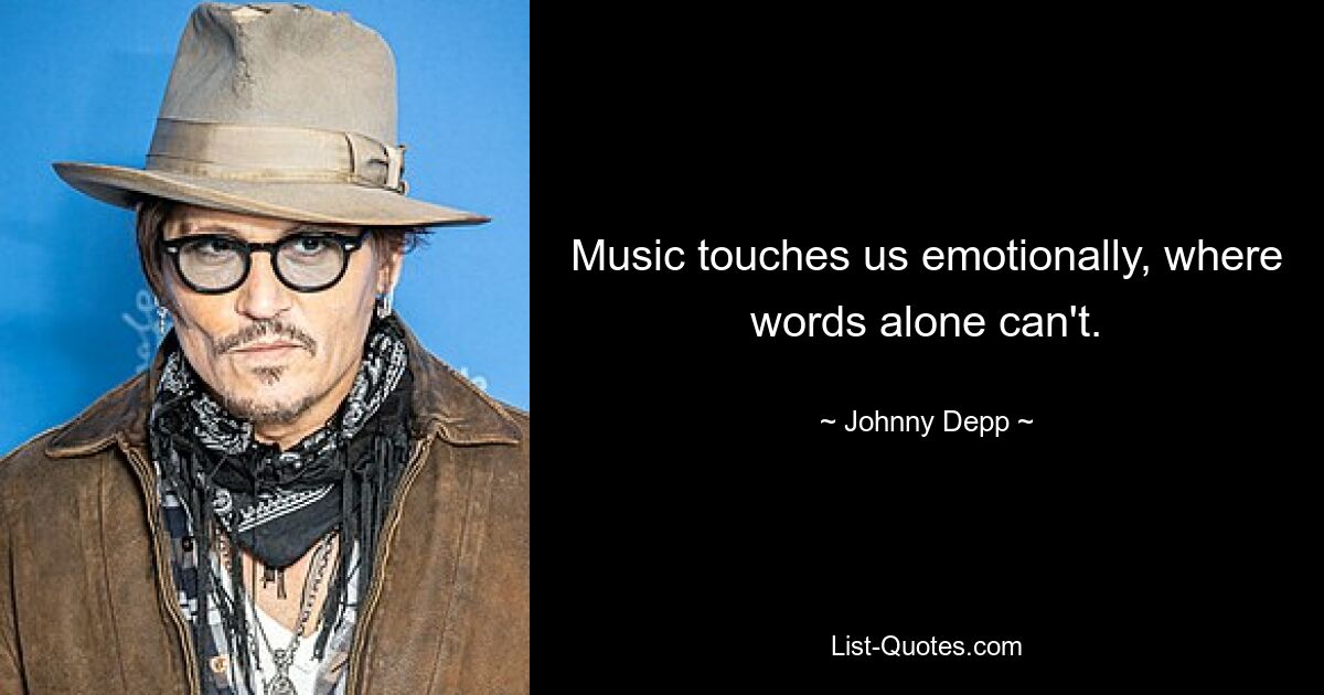 Music touches us emotionally, where words alone can't. — © Johnny Depp