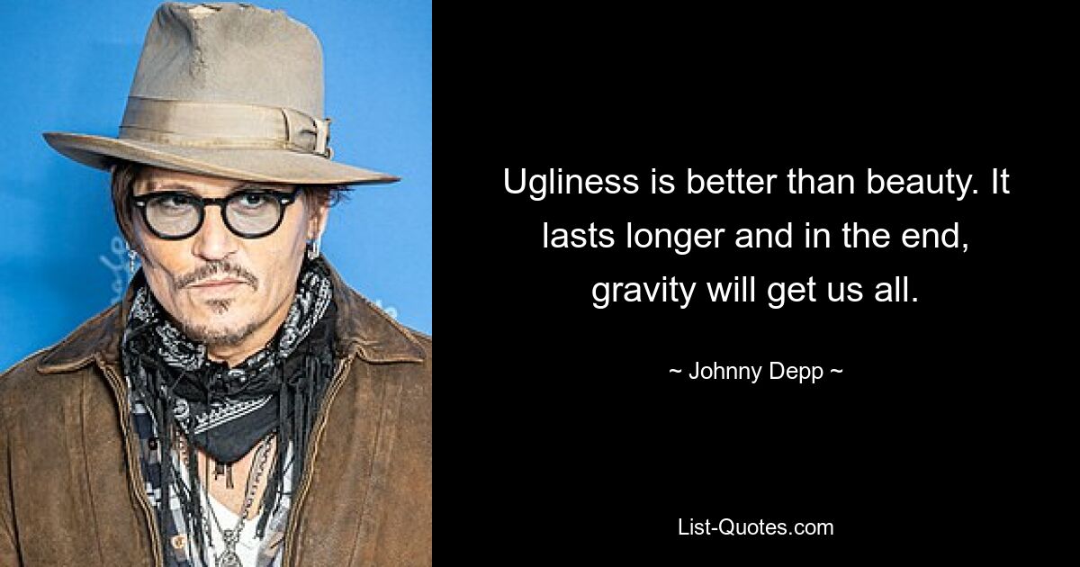 Ugliness is better than beauty. It lasts longer and in the end, gravity will get us all. — © Johnny Depp