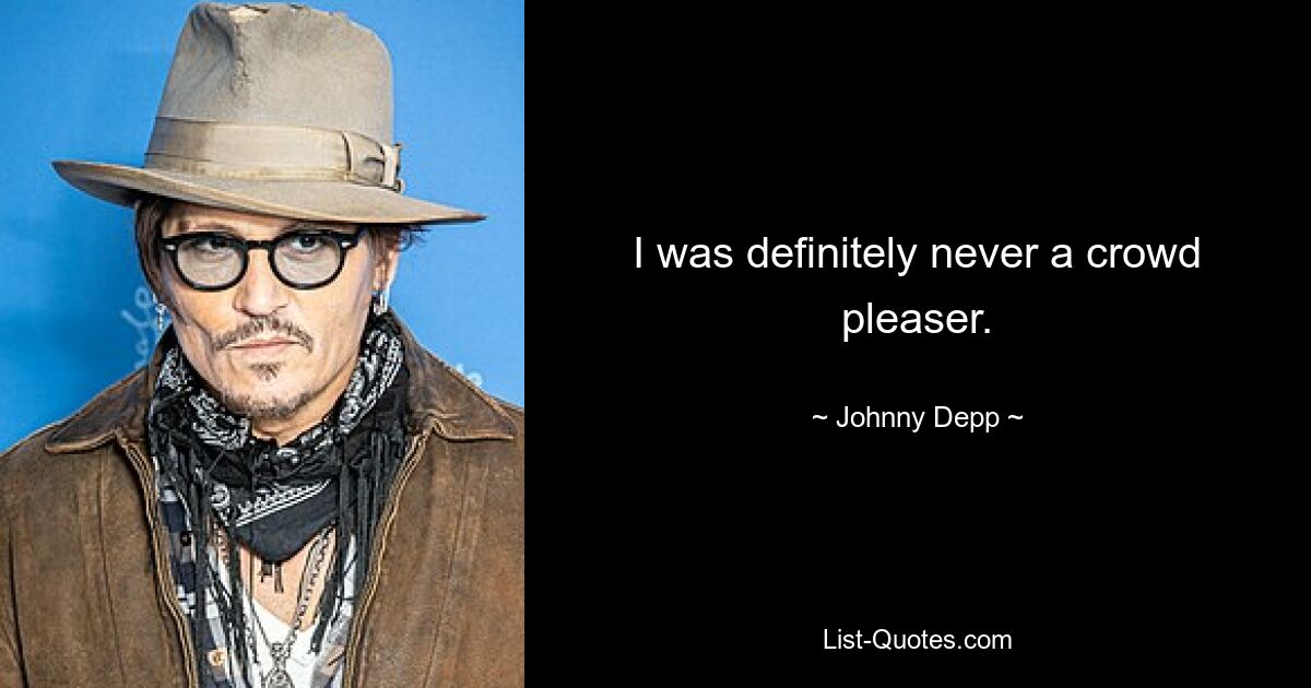 I was definitely never a crowd pleaser. — © Johnny Depp