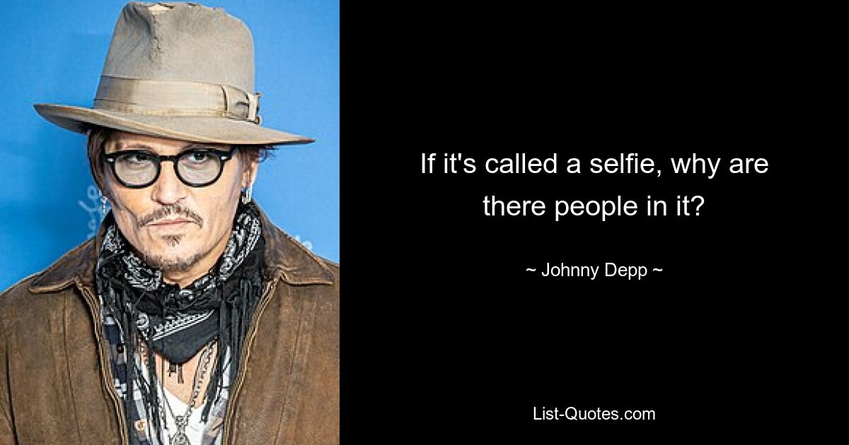 If it's called a selfie, why are there people in it? — © Johnny Depp