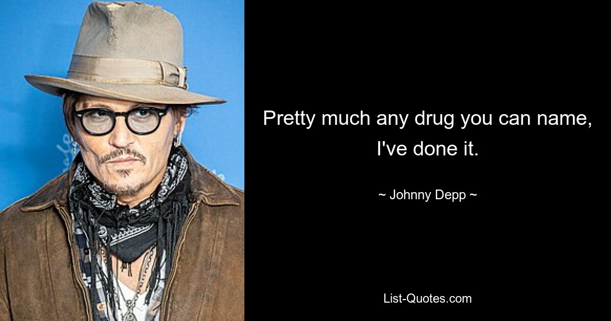 Pretty much any drug you can name, I've done it. — © Johnny Depp