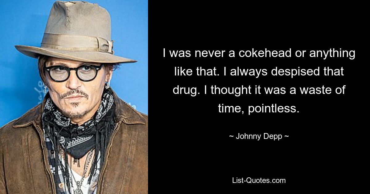 I was never a cokehead or anything like that. I always despised that drug. I thought it was a waste of time, pointless. — © Johnny Depp