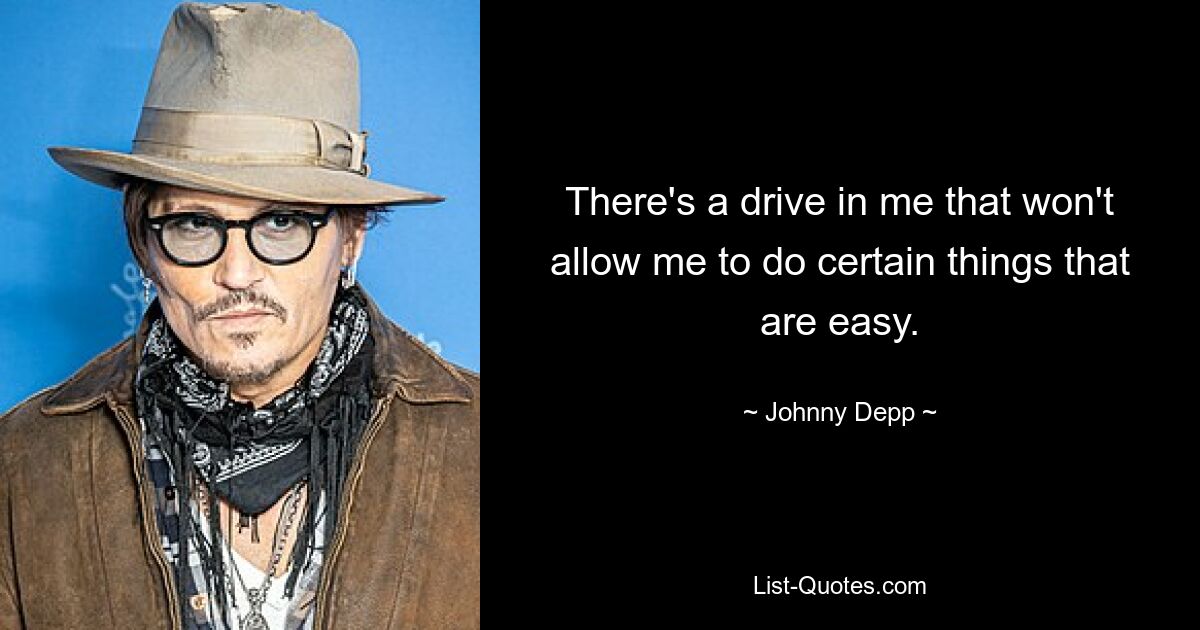 There's a drive in me that won't allow me to do certain things that are easy. — © Johnny Depp