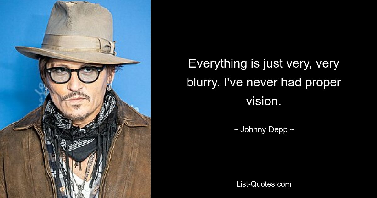 Everything is just very, very blurry. I've never had proper vision. — © Johnny Depp