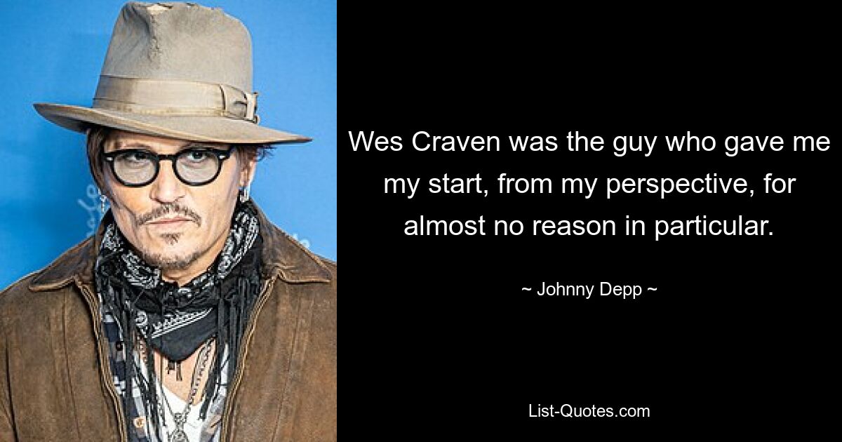 Wes Craven was the guy who gave me my start, from my perspective, for almost no reason in particular. — © Johnny Depp