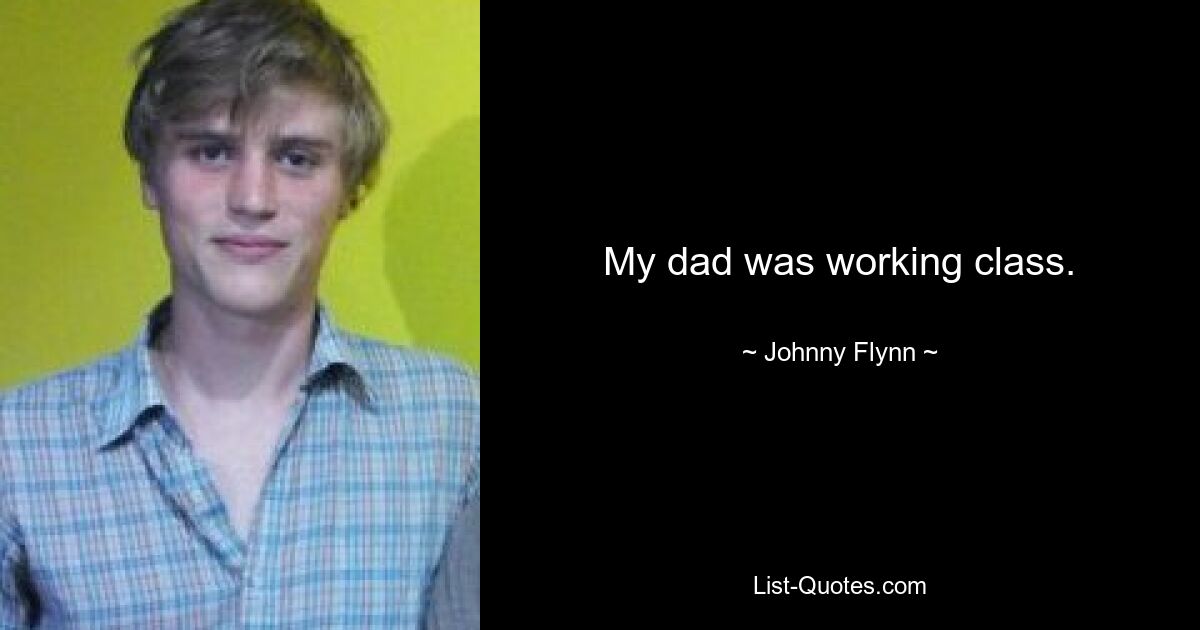 My dad was working class. — © Johnny Flynn