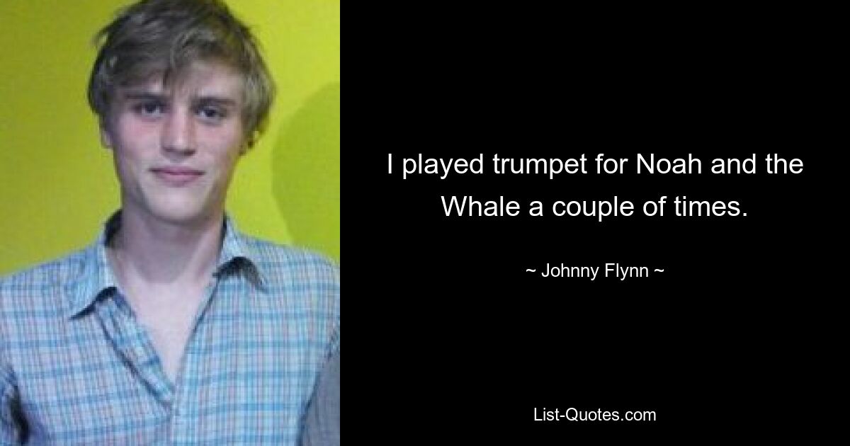 I played trumpet for Noah and the Whale a couple of times. — © Johnny Flynn