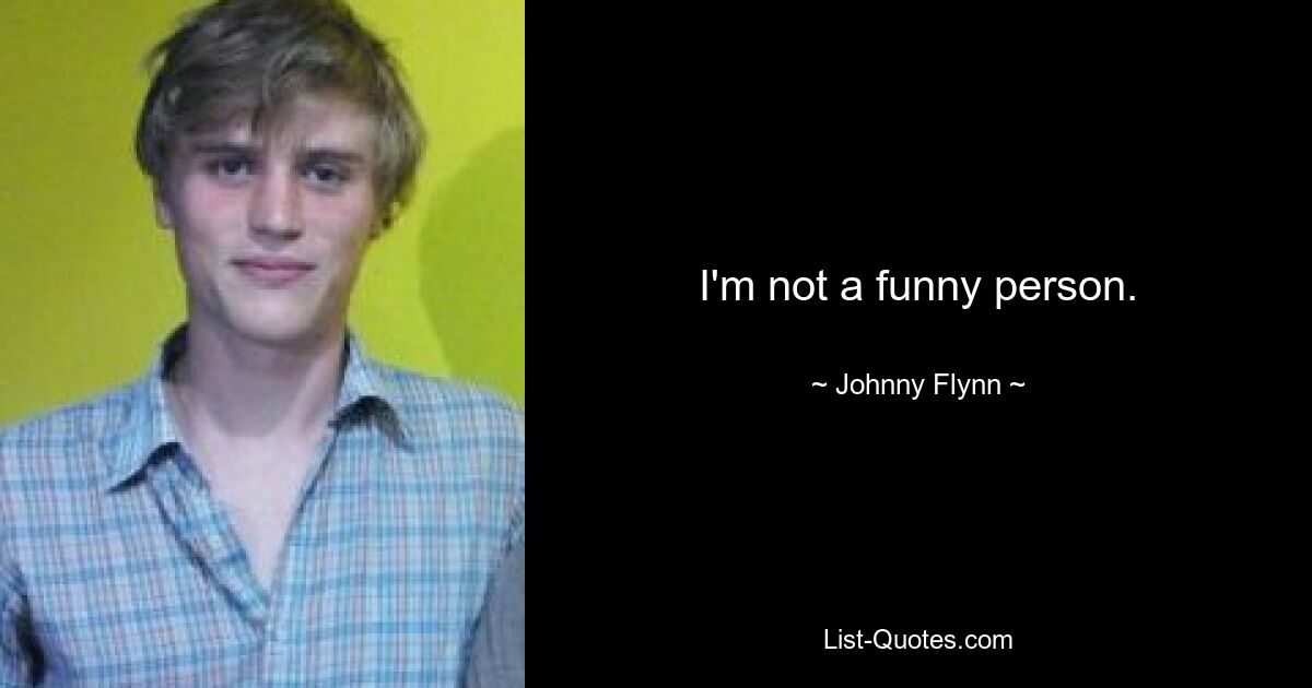 I'm not a funny person. — © Johnny Flynn