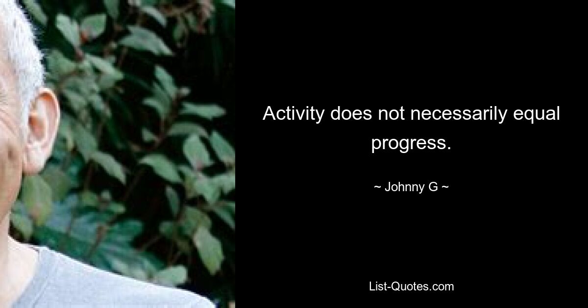 Activity does not necessarily equal progress. — © Johnny G