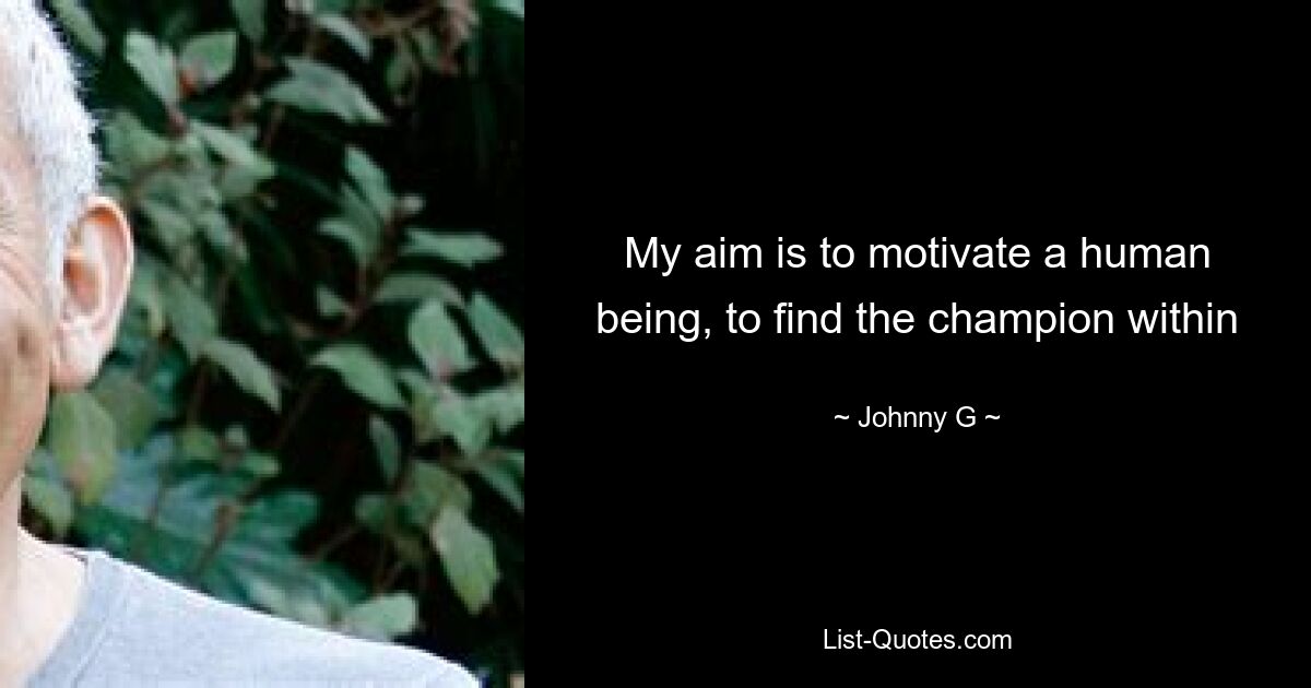 My aim is to motivate a human being, to find the champion within — © Johnny G