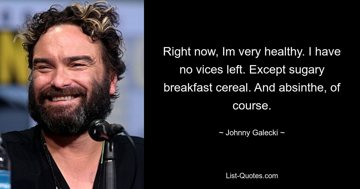 Right now, Im very healthy. I have no vices left. Except sugary breakfast cereal. And absinthe, of course. — © Johnny Galecki