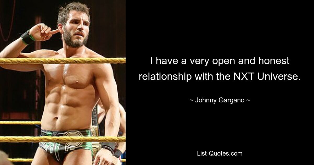 I have a very open and honest relationship with the NXT Universe. — © Johnny Gargano