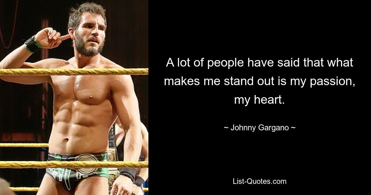 A lot of people have said that what makes me stand out is my passion, my heart. — © Johnny Gargano