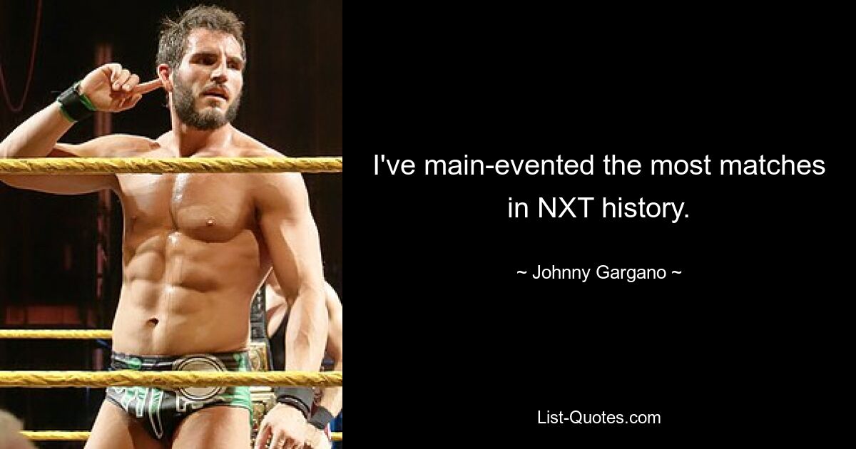 I've main-evented the most matches in NXT history. — © Johnny Gargano