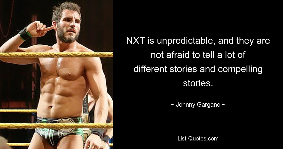 NXT is unpredictable, and they are not afraid to tell a lot of different stories and compelling stories. — © Johnny Gargano