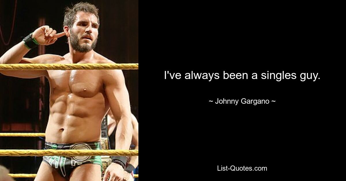 I've always been a singles guy. — © Johnny Gargano