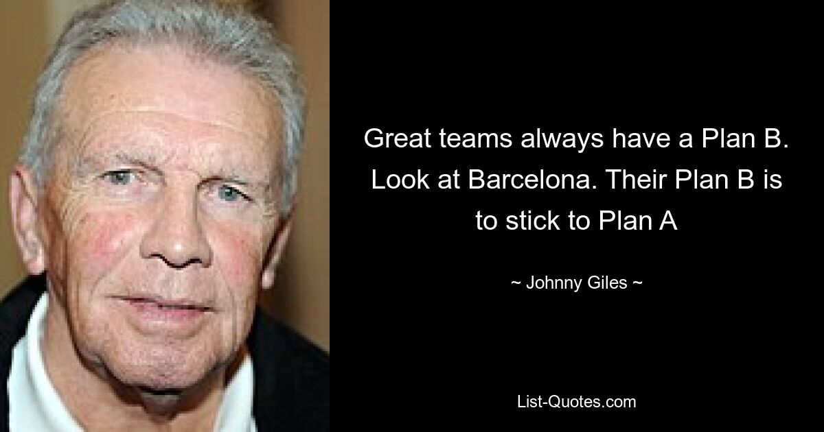 Great teams always have a Plan B. Look at Barcelona. Their Plan B is to stick to Plan A — © Johnny Giles