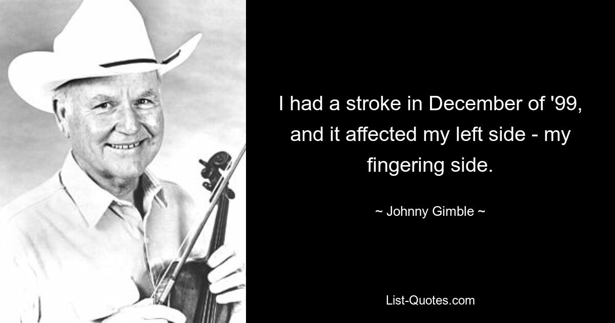 I had a stroke in December of '99, and it affected my left side - my fingering side. — © Johnny Gimble