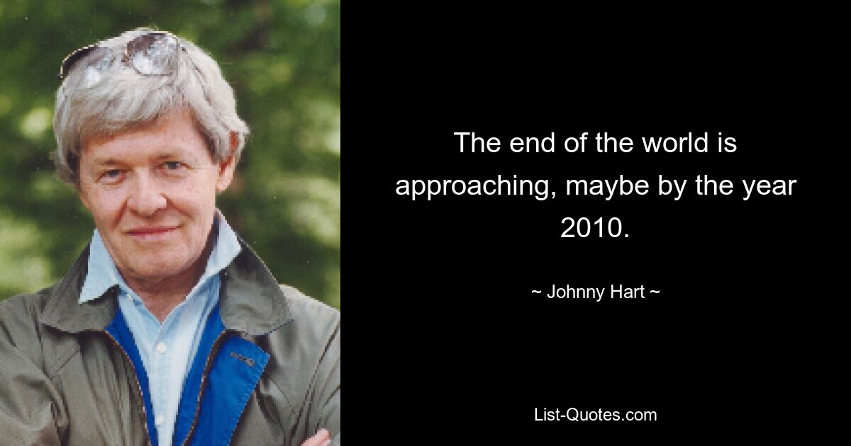 The end of the world is approaching, maybe by the year 2010. — © Johnny Hart