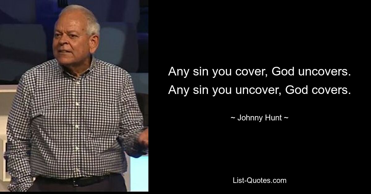 Any sin you cover, God uncovers. Any sin you uncover, God covers. — © Johnny Hunt