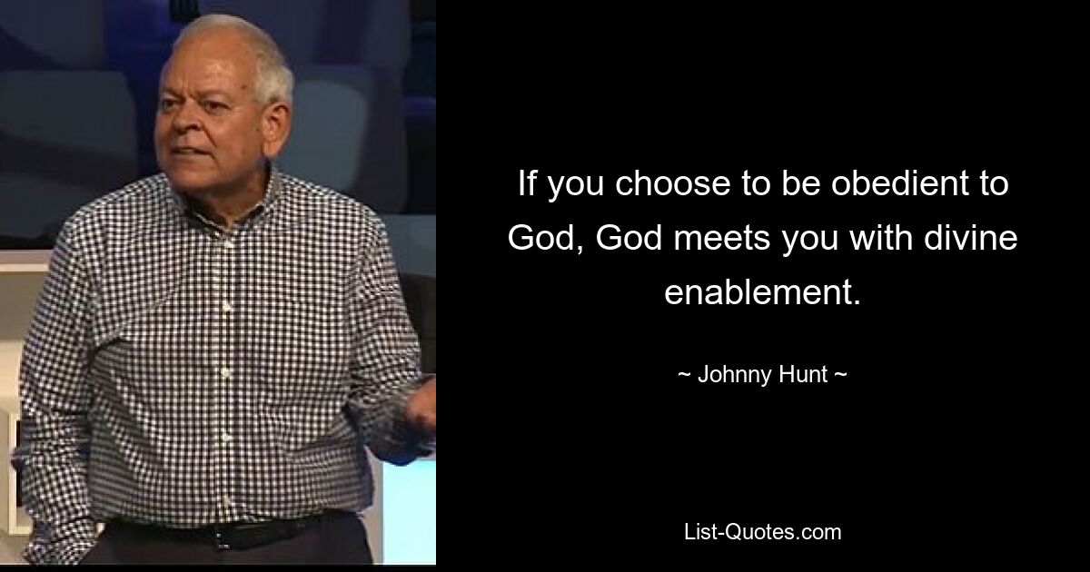 If you choose to be obedient to God, God meets you with divine enablement. — © Johnny Hunt