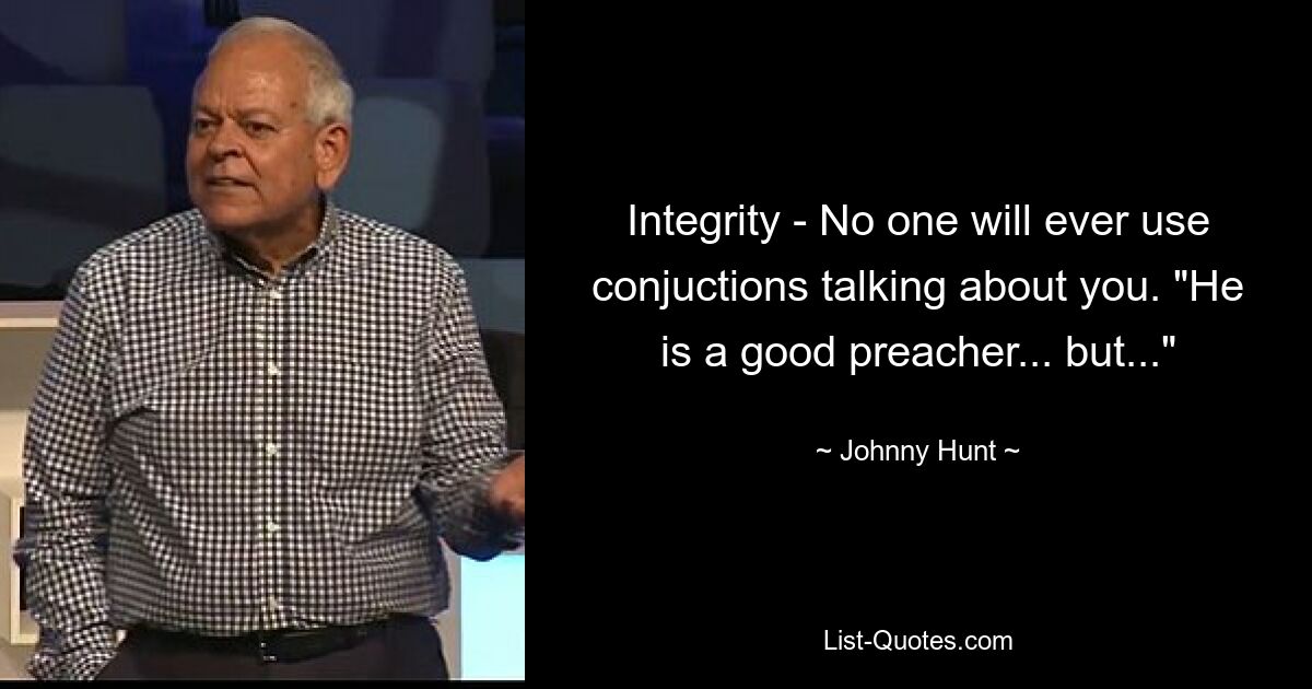 Integrity - No one will ever use conjuctions talking about you. "He is a good preacher... but..." — © Johnny Hunt