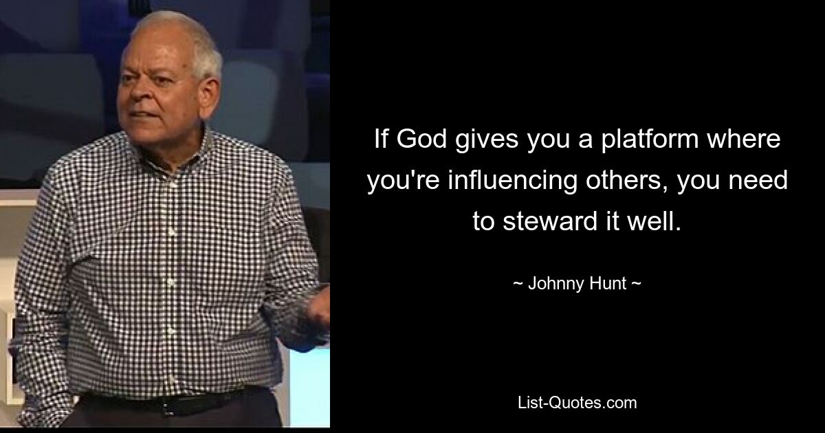 If God gives you a platform where you're influencing others, you need to steward it well. — © Johnny Hunt