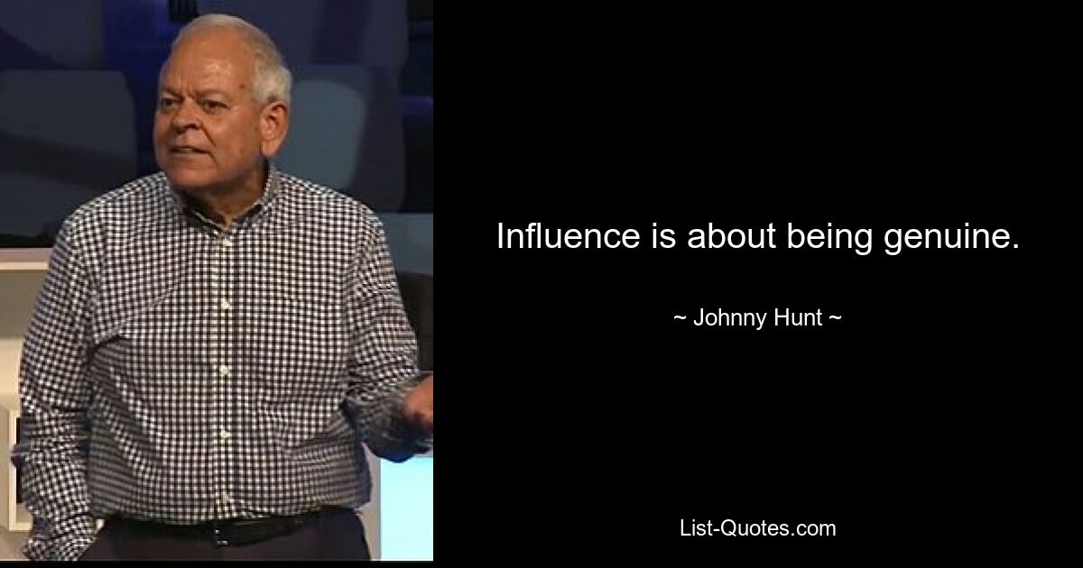 Influence is about being genuine. — © Johnny Hunt