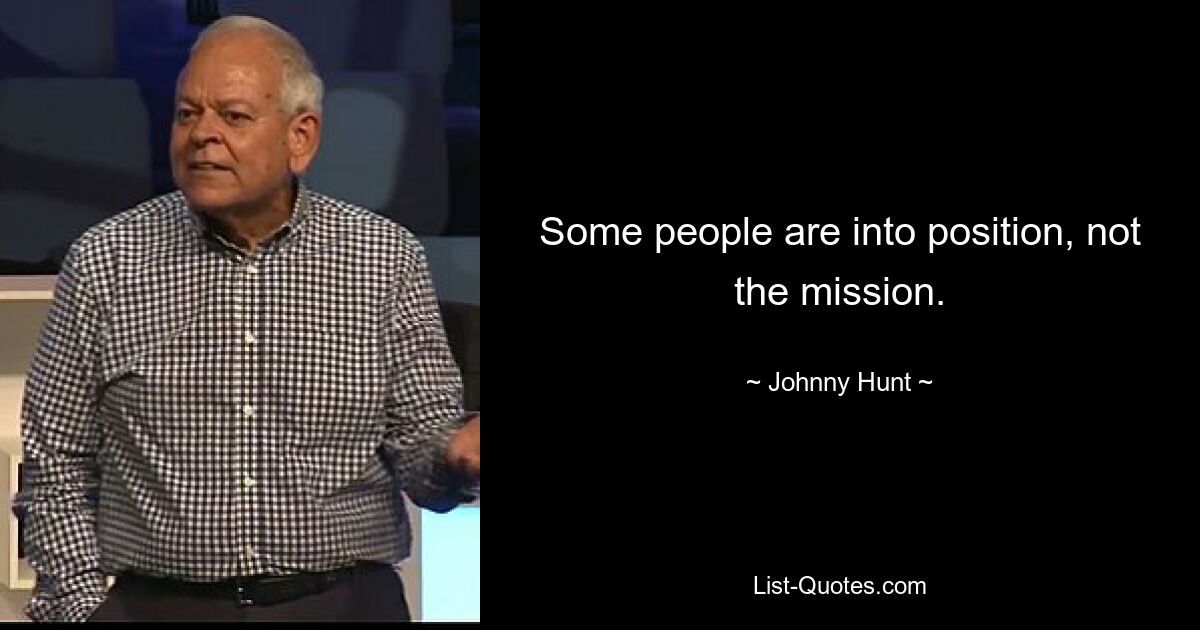 Some people are into position, not the mission. — © Johnny Hunt