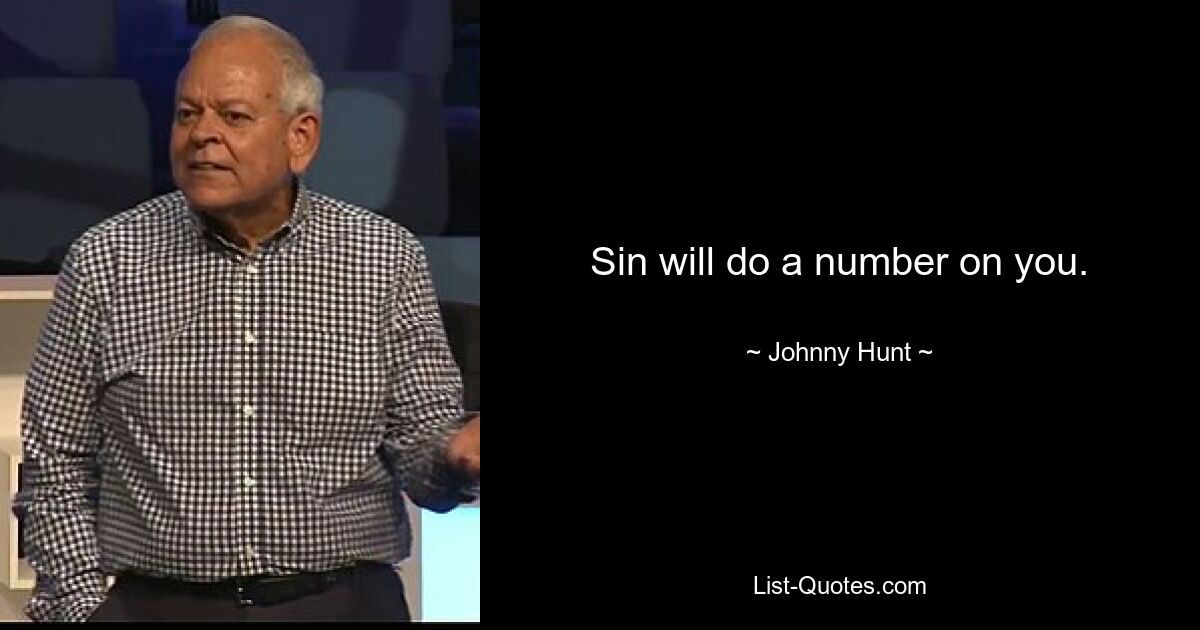 Sin will do a number on you. — © Johnny Hunt