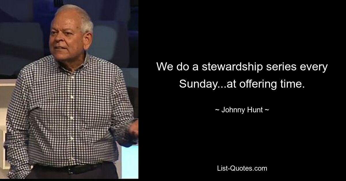 We do a stewardship series every Sunday...at offering time. — © Johnny Hunt