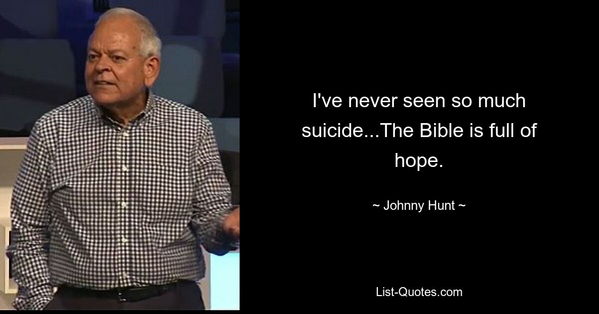 I've never seen so much suicide...The Bible is full of hope. — © Johnny Hunt