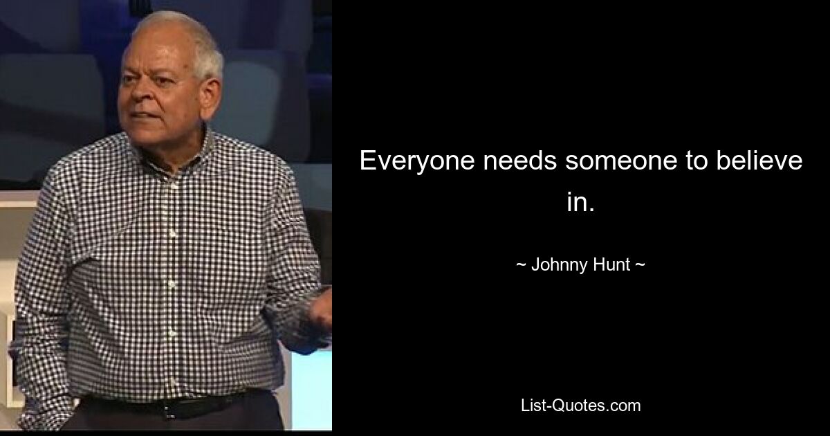 Everyone needs someone to believe in. — © Johnny Hunt