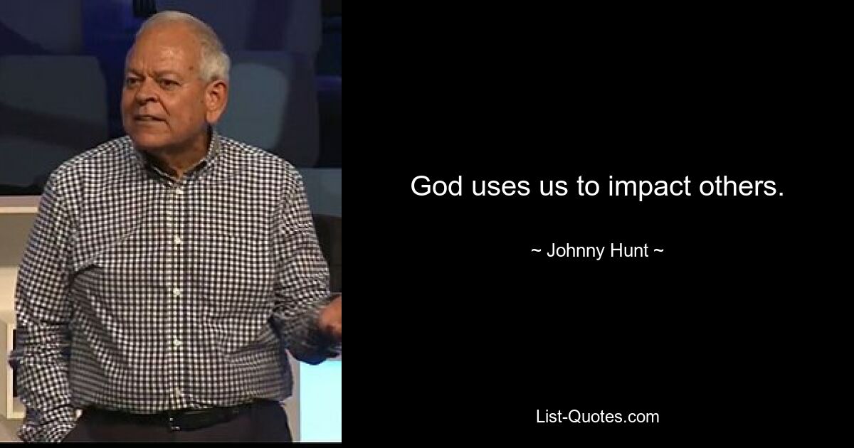 God uses us to impact others. — © Johnny Hunt