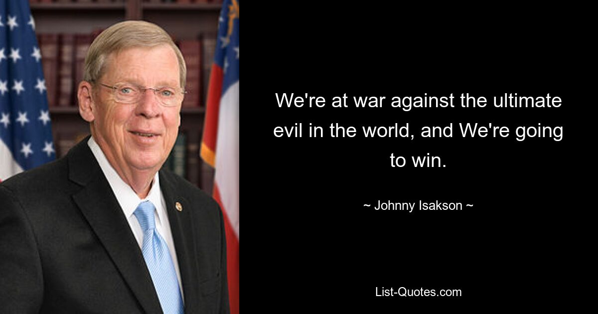 We're at war against the ultimate evil in the world, and We're going to win. — © Johnny Isakson