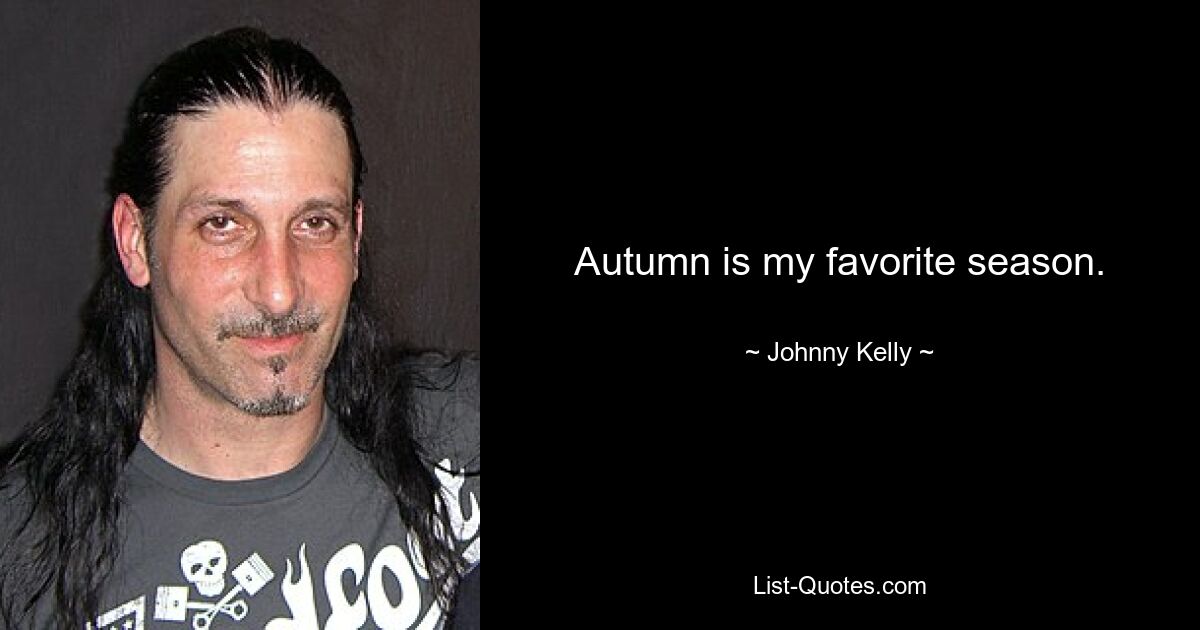 Autumn is my favorite season. — © Johnny Kelly