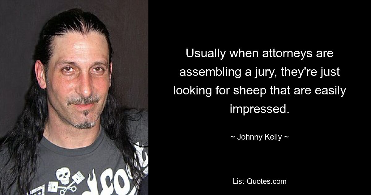 Usually when attorneys are assembling a jury, they're just looking for sheep that are easily impressed. — © Johnny Kelly