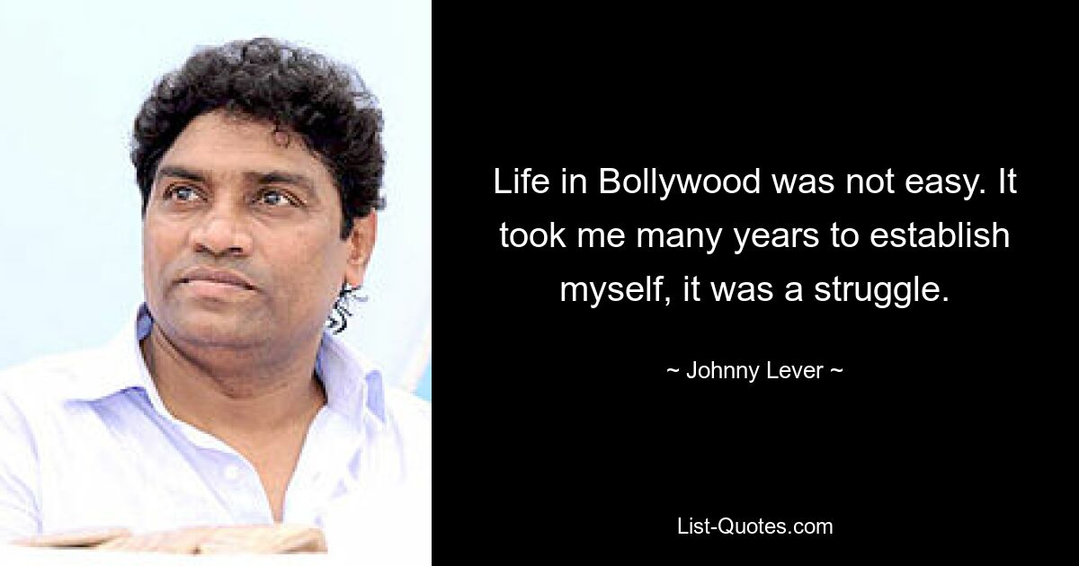 Life in Bollywood was not easy. It took me many years to establish myself, it was a struggle. — © Johnny Lever