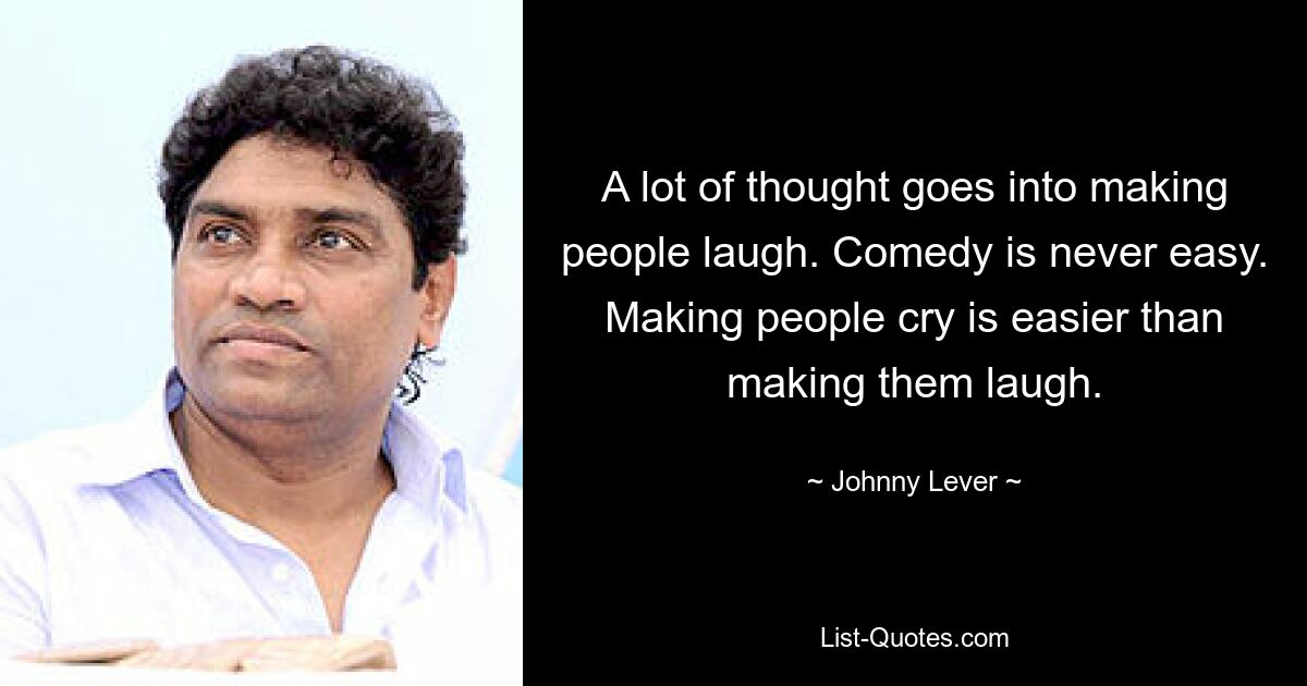 A lot of thought goes into making people laugh. Comedy is never easy. Making people cry is easier than making them laugh. — © Johnny Lever