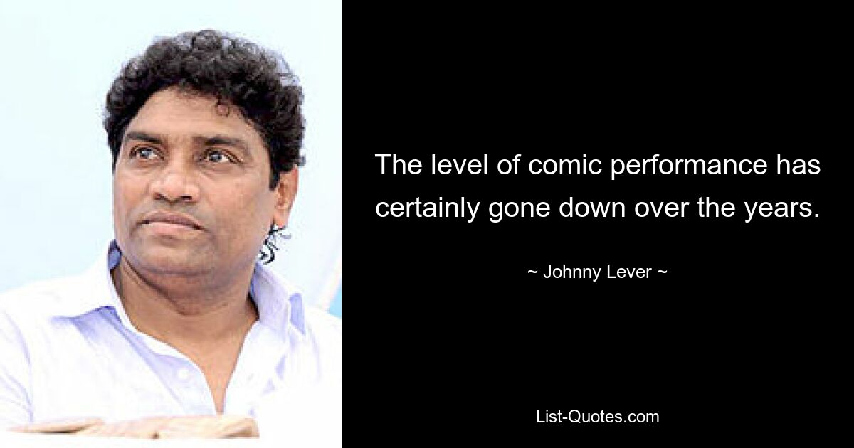 The level of comic performance has certainly gone down over the years. — © Johnny Lever