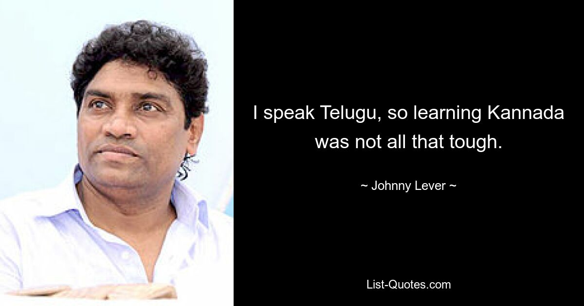 I speak Telugu, so learning Kannada was not all that tough. — © Johnny Lever